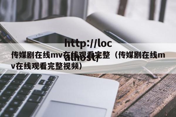 传媒剧在线mv在线观看完整（传媒剧在线mv在线观看完整视频）