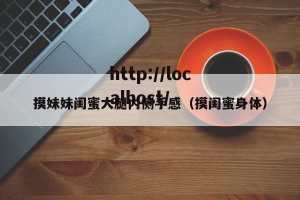 摸妹妹闺蜜大腿内侧手感（摸闺蜜身体）