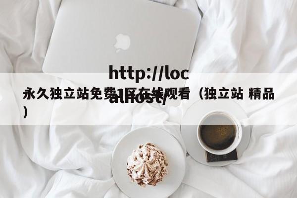 永久独立站免费1区在线观看（独立站 精品）