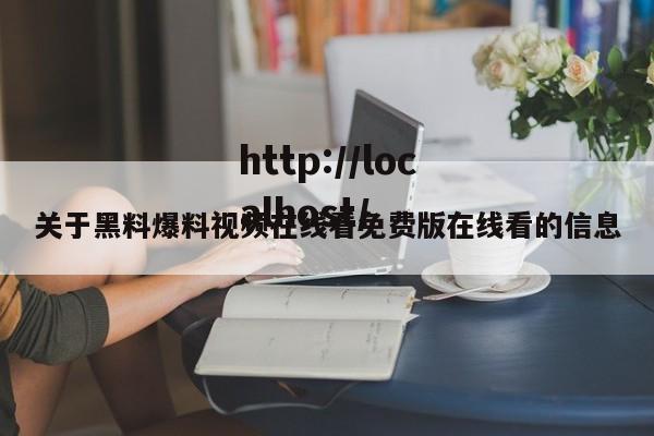 关于黑料爆料视频在线看免费版在线看的信息